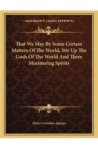 That We May by Some Certain Matters of the World, Stir Up the Gods of the World and There Ministering Spirits