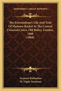 Extraordinary Life and Trial of Madame Rachel at the Centhe Extraordinary Life and Trial of Madame Rachel at the Central Criminal Court, Old Bailey, London, 1868 (1868) Tral Criminal Court, Old Bailey, London, 1868 (1868)