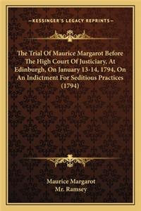 Trial of Maurice Margarot Before the High Court of Justiciary, at Edinburgh, on January 13-14, 1794, on an Indictment for Seditious Practices (1794)