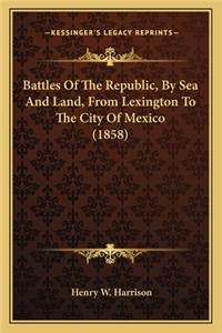 Battles of the Republic, by Sea and Land, from Lexington to Battles of the Republic, by Sea and Land, from Lexington to the City of Mexico (1858) the City of Mexico (1858)