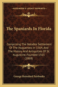 Spaniards In Florida: Comprising The Notable Settlement Of The Huguenots In 1564, And The History And Antiquities Of St. Augustine, Founded 1565 (1868)