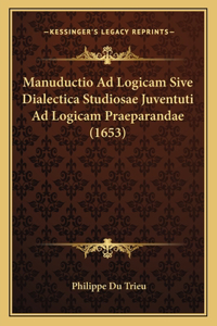 Manuductio Ad Logicam Sive Dialectica Studiosae Juventuti Ad Logicam Praeparandae (1653)