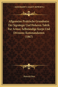 Allgemeine Praktische Grundsatze Der Stgrategie Und Hoheren Taktik Fur Armee, Selbstandige Korps Und Divisions-Kommandanten (1867)