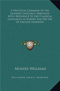 A Practical Grammar of the Sanskrit Language Arranged With Reference to the Classical Languages of Europe for the Use of English Students