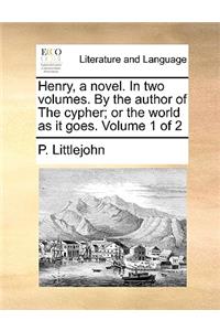 Henry, a Novel. in Two Volumes. by the Author of the Cypher; Or the World as It Goes. Volume 1 of 2