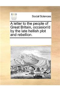 A Letter to the People of Great Britain, Occasion'd by the Late Hellish Plot and Rebellion.