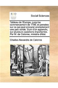 Tableau de l'Europe, jusqu'au commencement de 1796; et pensées sur ce qui peut procurer promptement une paix solide. Suivi d'un appendix, sur plusieurs questions importantes. Par M. de Calonne, ministre d'état.