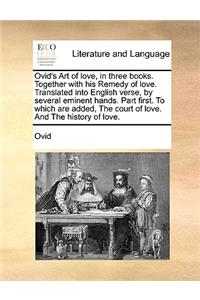 Ovid's Art of Love, in Three Books. Together with His Remedy of Love. Translated Into English Verse, by Several Eminent Hands. Part First. to Which Are Added, the Court of Love. and the History of Love.