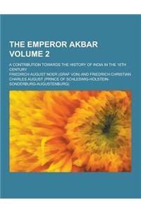 The Emperor Akbar; A Contribution Towards the History of India in the 16th Century Volume 2