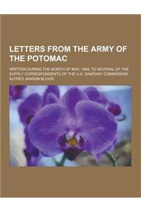 Letters from the Army of the Potomac; Written During the Month of May, 1864, to Several of the Supply Correspondents of the U.S. Sanitary Commission