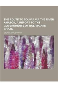 The Route to Bolivia Via the River Amazon, a Report to the Governments of Bolivia and Brazil