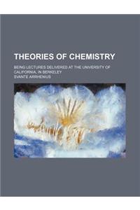 Theories of Chemistry; Being Lectures Delivered at the University of California, in Berkeley