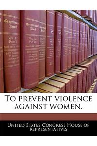 To Prevent Violence Against Women.
