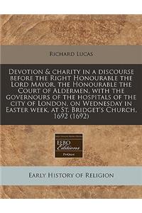 Devotion & Charity in a Discourse Before the Right Honourable the Lord Mayor, the Honourable the Court of Aldermen, with the Governours of the Hospitals of the City of London, on Wednesday in Easter Week, at St. Bridget's Church, 1692 (1692)