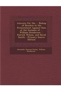 Answers for the ... Bishop of Brechin to the Presentment Against Him at the Instance of ... William Henderson ... Patrick Wilson, and David Smith - PR