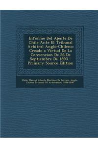 Informe del Ajente de Chile Ante El Tribunal Arbitral Anglo-Chileno: Creado a Virtud de La Convencion de 26 de Septiembre de 1893 - Primary Source EDI: Creado a Virtud de La Convencion de 26 de Septiembre de 1893 - Primary Source EDI