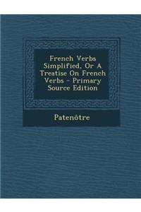 French Verbs Simplified, or a Treatise on French Verbs