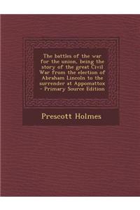 The Battles of the War for the Union, Being the Story of the Great Civil War from the Election of Abraham Lincoln to the Surrender at Appomattox
