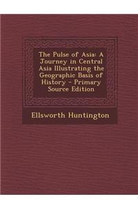 The Pulse of Asia: A Journey in Central Asia Illustrating the Geographic Basis of History: A Journey in Central Asia Illustrating the Geographic Basis of History