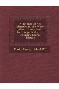 Defence of the Planters in the West-Indies; Comprised in Four Arguments ...