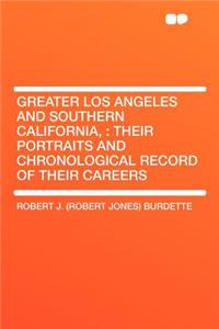 Greater Los Angeles and Southern California,: Their Portraits and Chronological Record of Their Careers