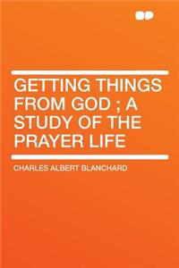 Getting Things from God; A Study of the Prayer Life
