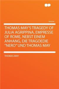 Thomas May's Tragedy of Julia Agrippina, Empresse of Rome, Nebst Einem Anhang, Die Tragoedie 