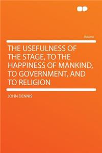The Usefulness of the Stage, to the Happiness of Mankind, to Government, and to Religion