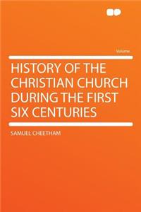 History of the Christian Church During the First Six Centuries