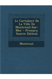 Le Cartulaire de La Ville de Montreuil-Sur-Mer - Primary Source Edition