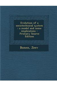 Evolution of a Sociotechnical System: A Model and Some Implicatons - Primary Source Edition