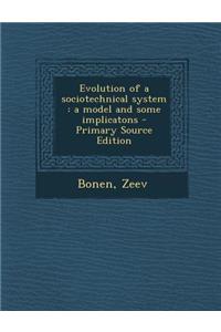 Evolution of a Sociotechnical System: A Model and Some Implicatons - Primary Source Edition