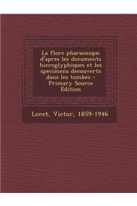 La Flore Pharaonique D'Apres Les Documents Hieroglyphiques Et Les Specimens Decouverts Dans Les Tombes - Primary Source Edition