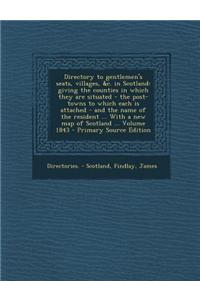 Directory to Gentlemen's Seats, Villages, &C. in Scotland: Giving the Counties in Which They Are Situated - The Post-Towns to Which Each Is Attached -