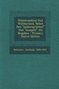 Hildebrandlied Und Waltharilied, Nebst Den Zauberspruchen Und Muspilli ALS Beigaben