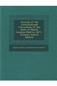 Journal of the Constitutional Convention of the State of North Carolina Held in 1875 - Primary Source Edition