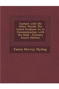 Contact with the Other World: The Latest Evidence as to Communication with the Dead - Primary Source Edition