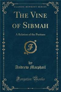 The Vine of Sibmah: A Relation of the Puritans (Classic Reprint)