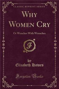 Why Women Cry: Or Wenches with Wrenches (Classic Reprint)