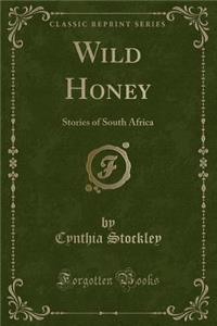 Wild Honey: Stories of South Africa (Classic Reprint)