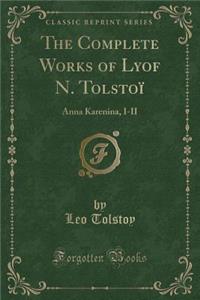The Complete Works of Lyof N. TolstoÃ¯: Anna Karenina, I-II (Classic Reprint)