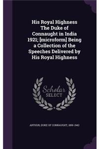 His Royal Highness The Duke of Connaught in India 1921; [microform] Being a Collection of the Speeches Delivered by His Royal Highness