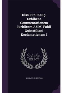 Diss. Iur. Inaug. Exhibens Commentationem Iuridicam Ad M. Fabii Quinctiliani Declamationem I