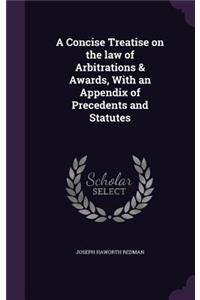 A Concise Treatise on the law of Arbitrations & Awards, With an Appendix of Precedents and Statutes