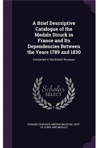 Brief Descriptive Catalogue of the Medals Struck in France and Its Dependencies Between the Years 1789 and 1830