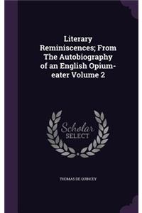 Literary Reminiscences; From The Autobiography of an English Opium-eater Volume 2