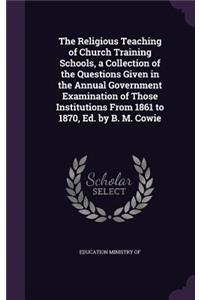 The Religious Teaching of Church Training Schools, a Collection of the Questions Given in the Annual Government Examination of Those Institutions from 1861 to 1870, Ed. by B. M. Cowie