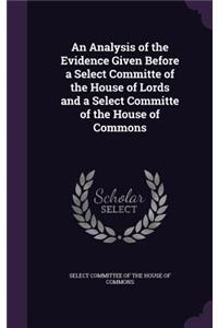 An Analysis of the Evidence Given Before a Select Committe of the House of Lords and a Select Committe of the House of Commons