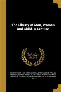 The Liberty of Man, Woman and Child. A Lecture