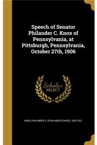 Speech of Senator Philander C. Knox of Pennsylvania, at Pittsburgh, Pennsylvania, October 27th, 1906